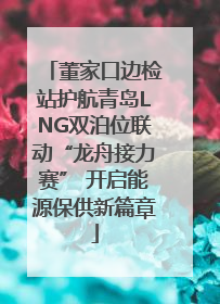 董家口边检站护航青岛LNG双泊位联动“龙舟接力赛” 开启能源保供新篇章