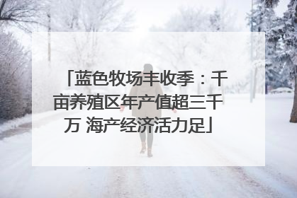 蓝色牧场丰收季：千亩养殖区年产值超三千万 海产经济活力足