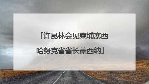 许昆林会见柬埔寨西哈努克省省长蒙西纳