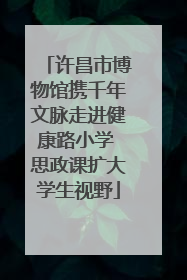 许昌市博物馆携千年文脉走进健康路小学 思政课扩大学生视野