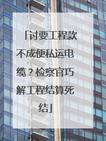 讨要工程款不成便私运电缆？检察官巧解工程结算死结
