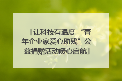 让科技有温度 “青年企业家爱心助残”公益捐赠活动暖心启航