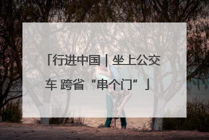 行进中国｜坐上公交车 跨省“串个门”