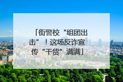 街警校“组团出击”！这场反诈宣传“干货”满满