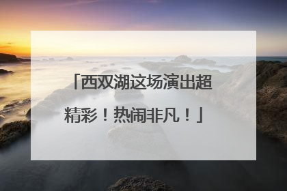 西双湖这场演出超精彩！热闹非凡！
