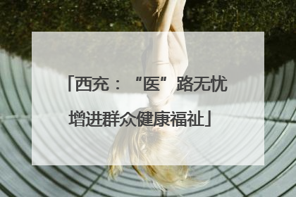 西充：“医”路无忧 增进群众健康福祉