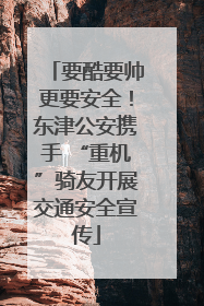 要酷要帅更要安全！东津公安携手 “重机”骑友开展交通安全宣传
