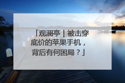 观澜亭｜被击穿底价的苹果手机，背后有何困局？