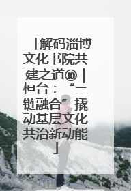 解码淄博文化书院共建之道⑩｜桓台：“三链融合”撬动基层文化共治新动能