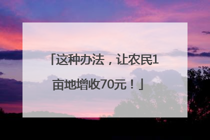 这种办法，让农民1亩地增收70元！