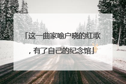 这一曲家喻户晓的红歌，有了自己的纪念馆