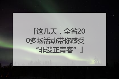 这几天，全省200多场活动带你感受“非遗正青春”