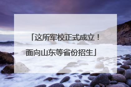 这所军校正式成立！面向山东等省份招生