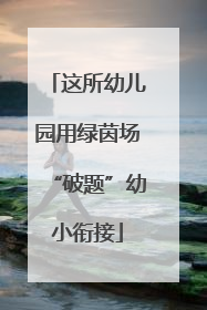 这所幼儿园用绿茵场“破题”幼小衔接