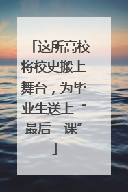 这所高校将校史搬上舞台，为毕业生送上“最后一课”