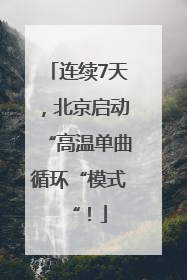 连续7天，北京启动“高温单曲循环“模式“！