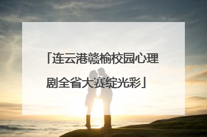 连云港赣榆校园心理剧全省大赛绽光彩