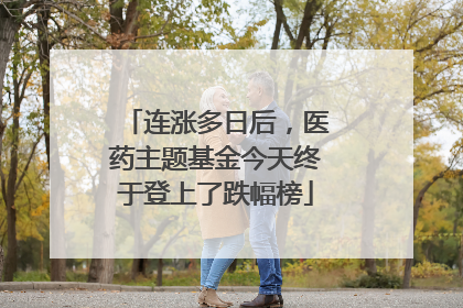 连涨多日后，医药主题基金今天终于登上了跌幅榜