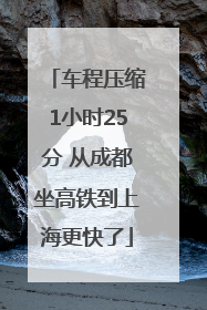 车程压缩1小时25分 从成都坐高铁到上海更快了