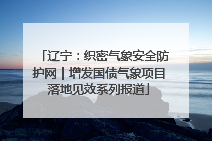 辽宁：织密气象安全防护网｜增发国债气象项目落地见效系列报道