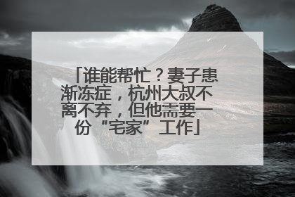 谁能帮忙？妻子患渐冻症，杭州大叔不离不弃，但他需要一份“宅家”工作