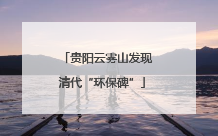 贵阳云雾山发现清代“环保碑”
