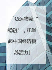 货运物流“稳链”，托举起中国经济复苏活力