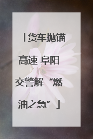 货车抛锚高速 阜阳交警解“燃油之急”