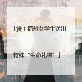 赞！福州女学生送出特殊“生命礼物”