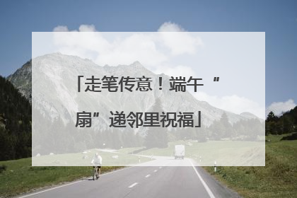 走笔传意！端午“扇”递邻里祝福