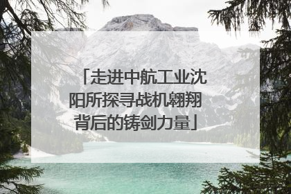 走进中航工业沈阳所探寻战机翱翔背后的铸剑力量