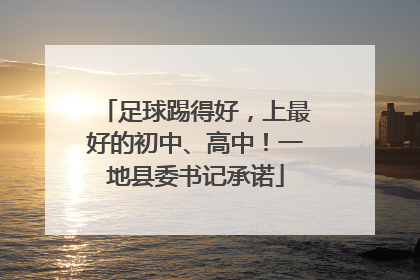 足球踢得好，上最好的初中、高中！一地县委书记承诺
