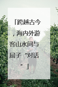 跨越古今，海内外游客山水间与屈子“对话”