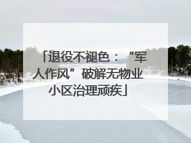 退役不褪色：“军人作风”破解无物业小区治理顽疾