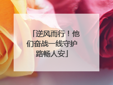 逆风而行！他们奋战一线守护路畅人安
