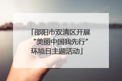 邵阳市双清区开展“美丽中国我先行”环境日主题活动