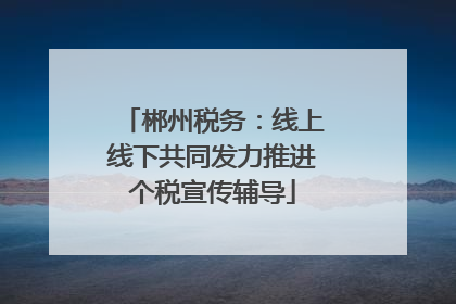 郴州税务:线上线下共同发力推进个税宣传辅导