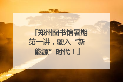 郑州图书馆暑期第一讲，驶入“新能源”时代！
