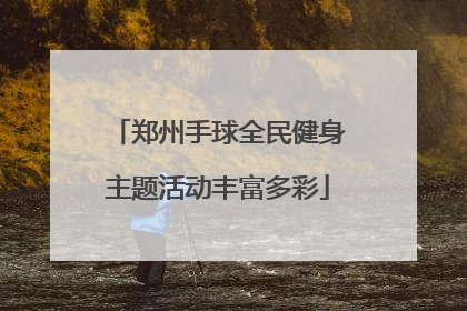 郑州手球全民健身主题活动丰富多彩