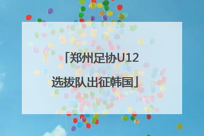 郑州足协U12选拔队出征韩国