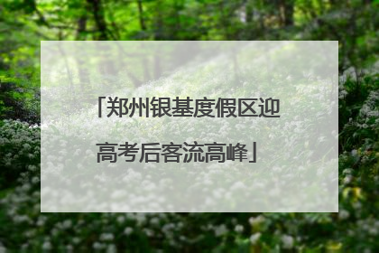 郑州银基度假区迎高考后客流高峰