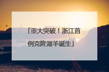重大突破！浙江首例克隆湖羊诞生