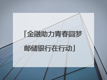金融助力青春圆梦邮储银行在行动
