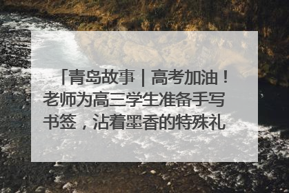 青岛故事｜高考加油！老师为高三学生准备手写书签，沾着墨香的特殊礼物有满满的祝福