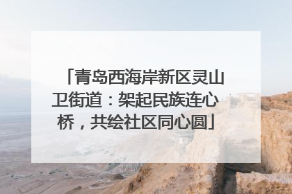 青岛西海岸新区灵山卫街道：架起民族连心桥，共绘社区同心圆
