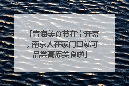 青海美食节在宁开幕，南京人在家门口就可品尝高原美食啦