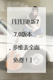 钉钉更新7.7.0版本，多维表全面免费！