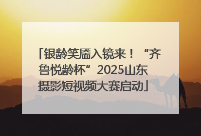 银龄笑靥入镜来！“齐鲁悦龄杯”2025山东摄影短视频大赛启动