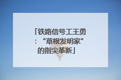 铁路信号工王勇：“草根发明家”的指尖革新