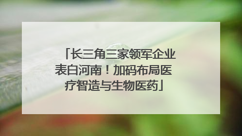 长三角三家领军企业表白河南！加码布局医疗智造与生物医药